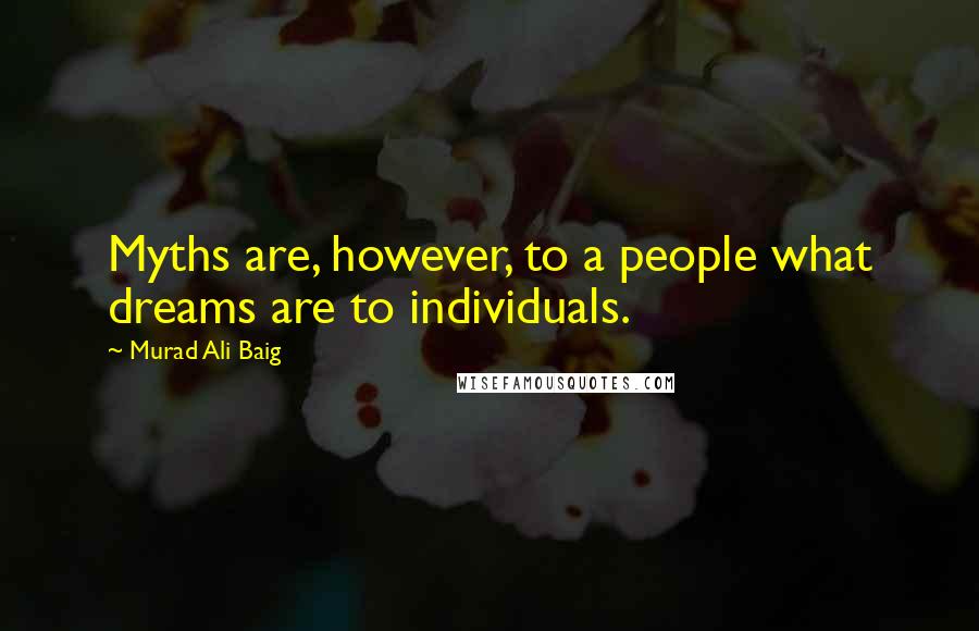 Murad Ali Baig Quotes: Myths are, however, to a people what dreams are to individuals.