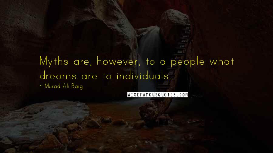 Murad Ali Baig Quotes: Myths are, however, to a people what dreams are to individuals.
