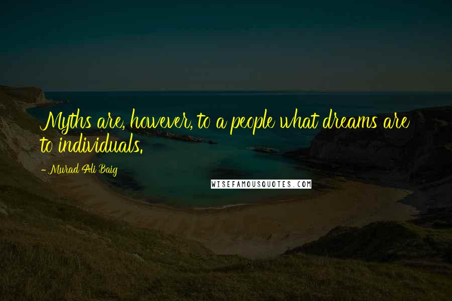 Murad Ali Baig Quotes: Myths are, however, to a people what dreams are to individuals.