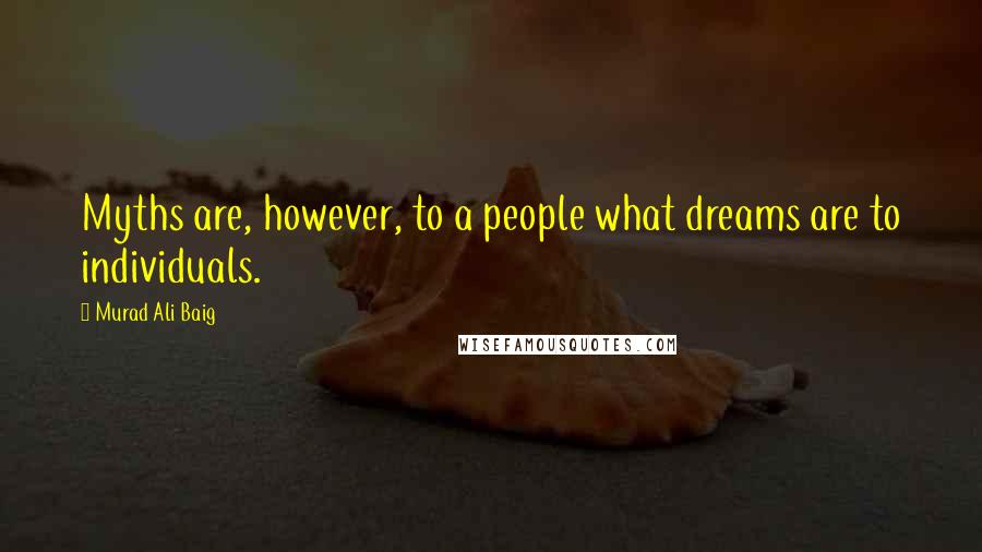 Murad Ali Baig Quotes: Myths are, however, to a people what dreams are to individuals.