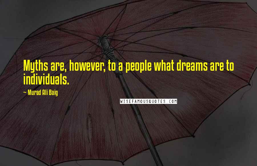 Murad Ali Baig Quotes: Myths are, however, to a people what dreams are to individuals.