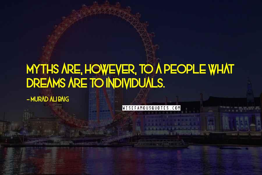 Murad Ali Baig Quotes: Myths are, however, to a people what dreams are to individuals.