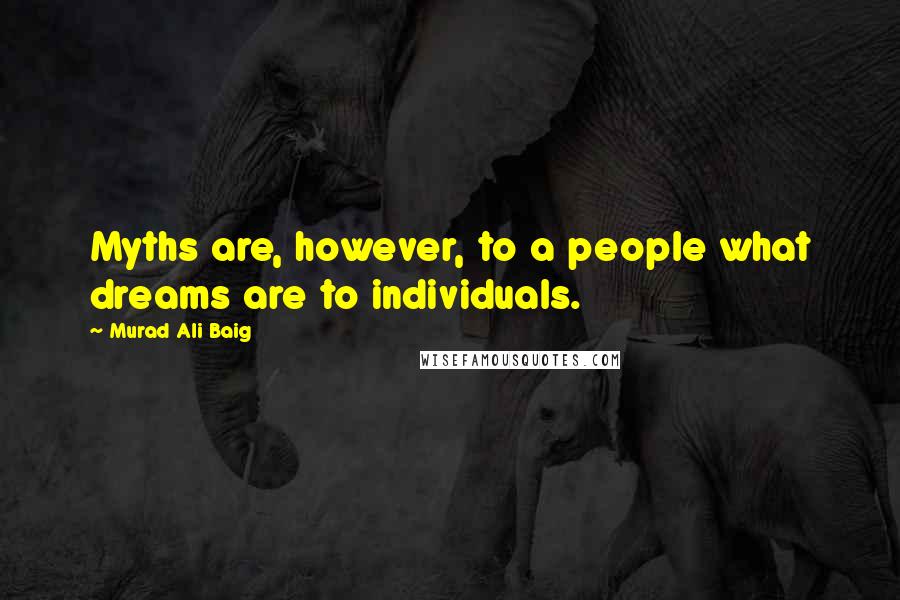 Murad Ali Baig Quotes: Myths are, however, to a people what dreams are to individuals.