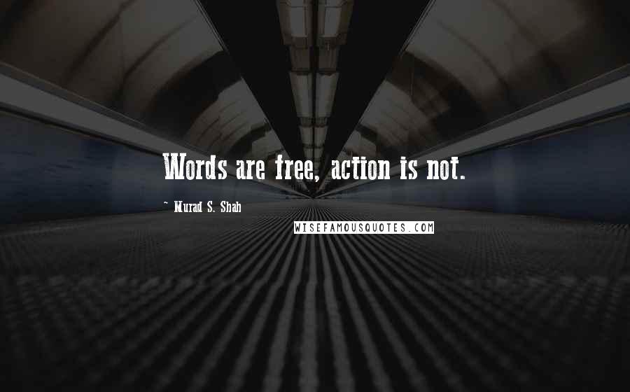 Murad S. Shah Quotes: Words are free, action is not.