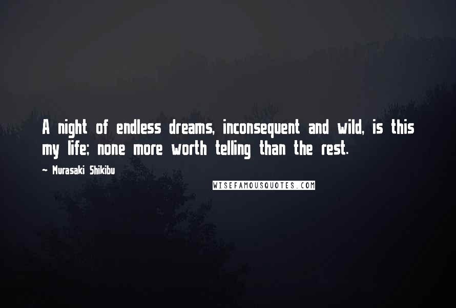 Murasaki Shikibu Quotes: A night of endless dreams, inconsequent and wild, is this my life; none more worth telling than the rest.