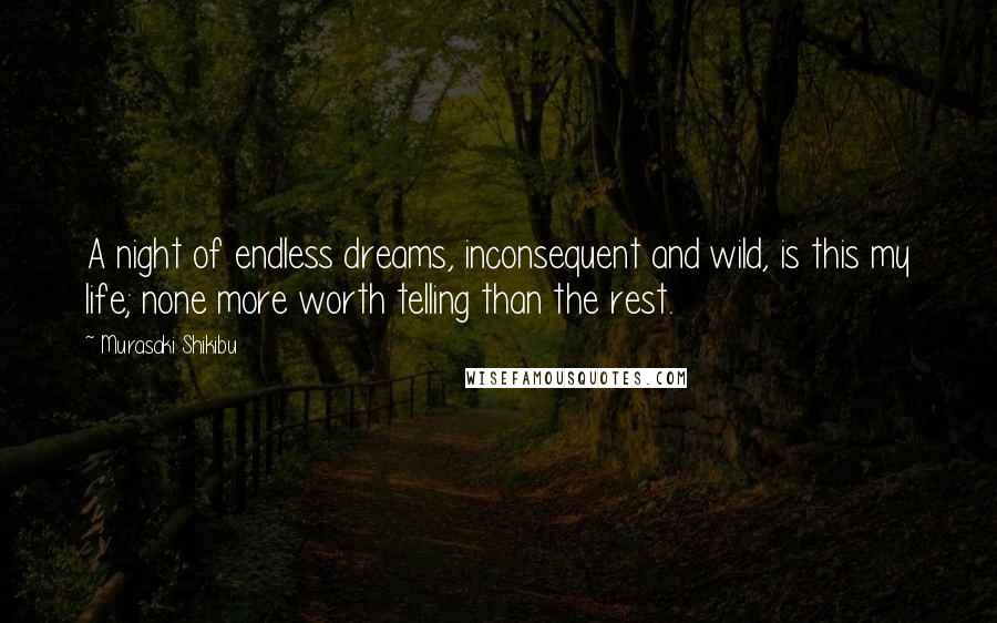 Murasaki Shikibu Quotes: A night of endless dreams, inconsequent and wild, is this my life; none more worth telling than the rest.