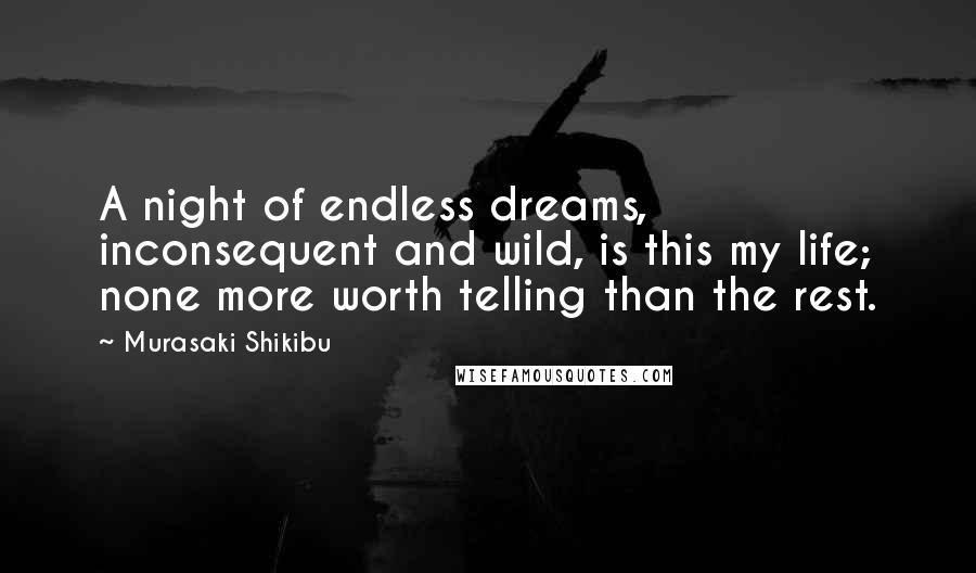 Murasaki Shikibu Quotes: A night of endless dreams, inconsequent and wild, is this my life; none more worth telling than the rest.