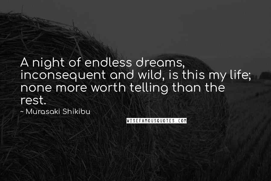 Murasaki Shikibu Quotes: A night of endless dreams, inconsequent and wild, is this my life; none more worth telling than the rest.