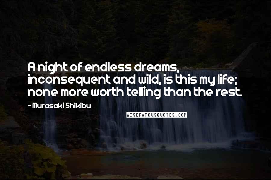 Murasaki Shikibu Quotes: A night of endless dreams, inconsequent and wild, is this my life; none more worth telling than the rest.