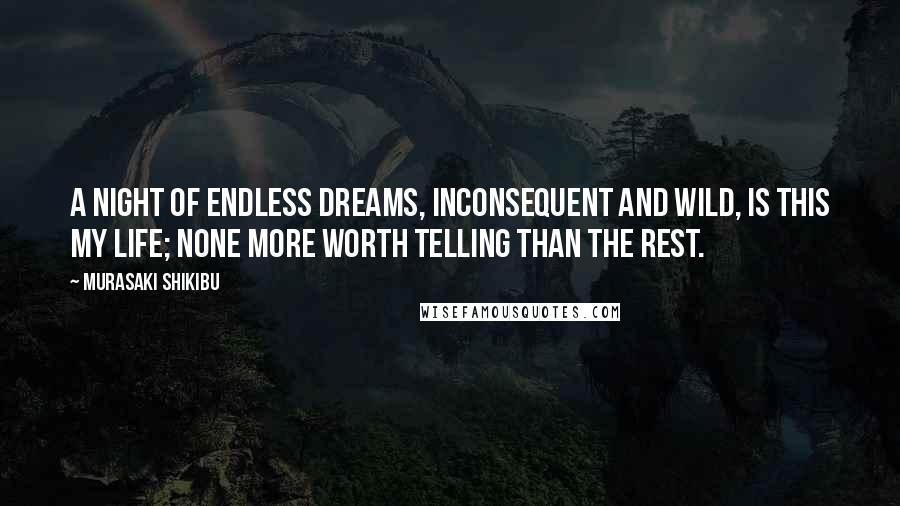 Murasaki Shikibu Quotes: A night of endless dreams, inconsequent and wild, is this my life; none more worth telling than the rest.