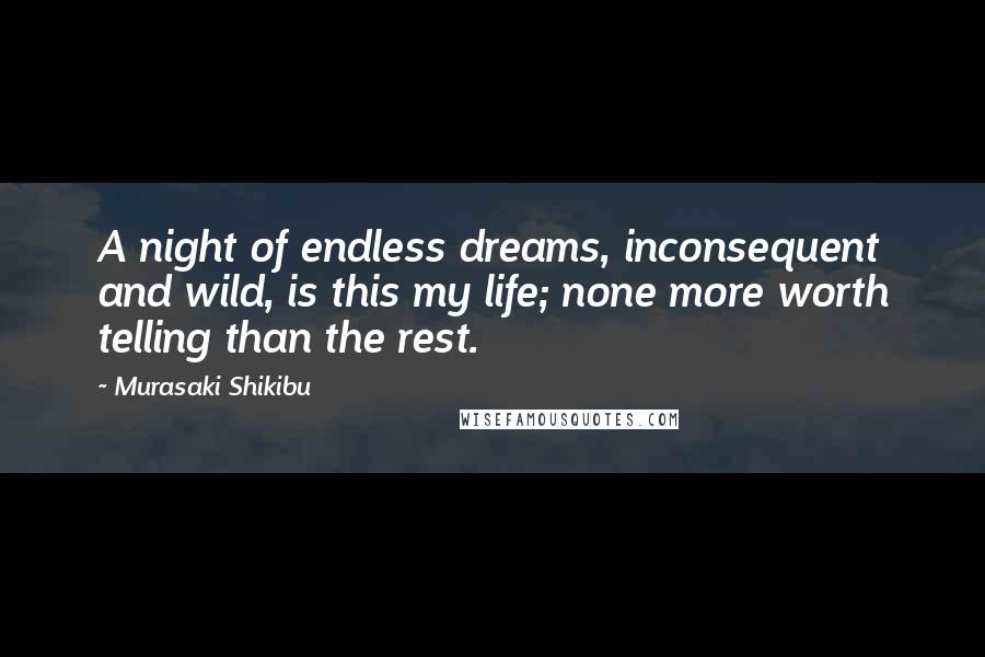 Murasaki Shikibu Quotes: A night of endless dreams, inconsequent and wild, is this my life; none more worth telling than the rest.