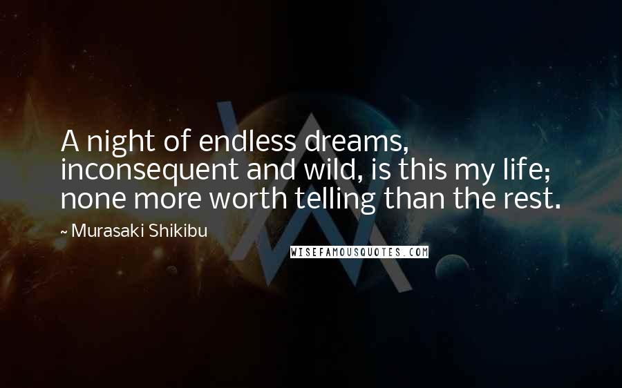 Murasaki Shikibu Quotes: A night of endless dreams, inconsequent and wild, is this my life; none more worth telling than the rest.