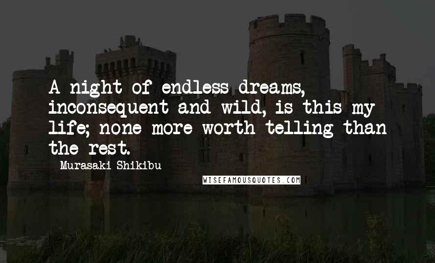 Murasaki Shikibu Quotes: A night of endless dreams, inconsequent and wild, is this my life; none more worth telling than the rest.