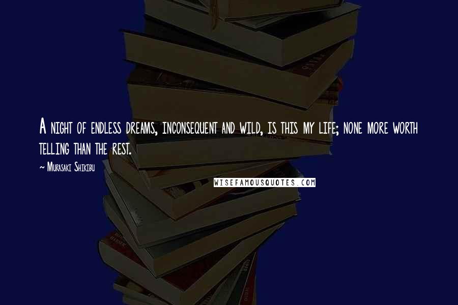 Murasaki Shikibu Quotes: A night of endless dreams, inconsequent and wild, is this my life; none more worth telling than the rest.
