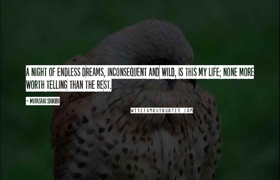 Murasaki Shikibu Quotes: A night of endless dreams, inconsequent and wild, is this my life; none more worth telling than the rest.