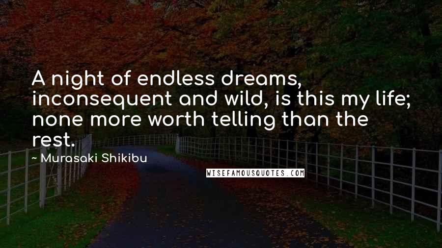 Murasaki Shikibu Quotes: A night of endless dreams, inconsequent and wild, is this my life; none more worth telling than the rest.