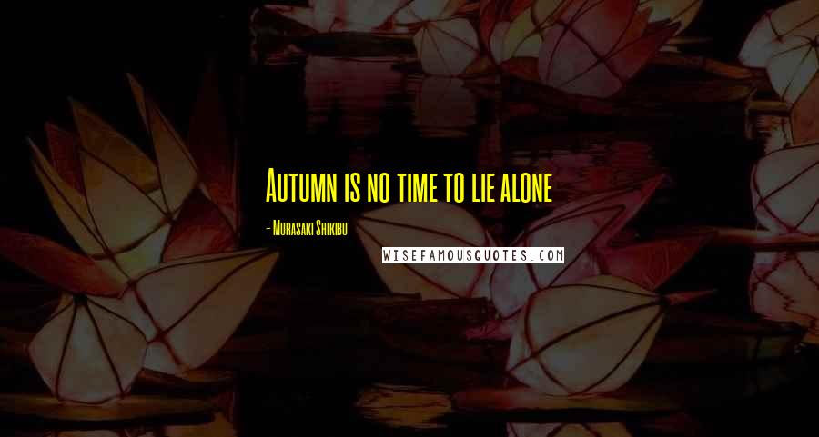 Murasaki Shikibu Quotes: Autumn is no time to lie alone