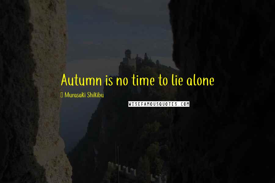 Murasaki Shikibu Quotes: Autumn is no time to lie alone