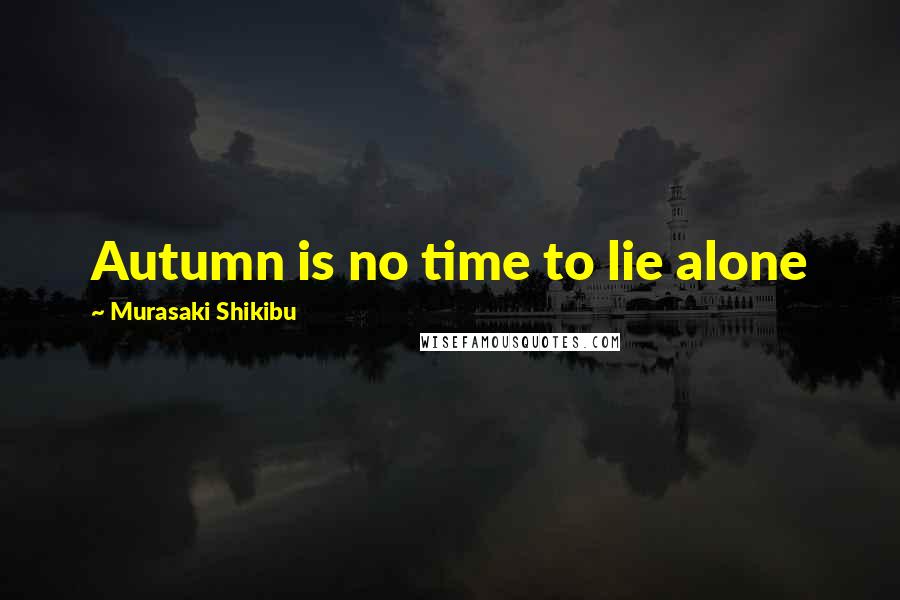Murasaki Shikibu Quotes: Autumn is no time to lie alone