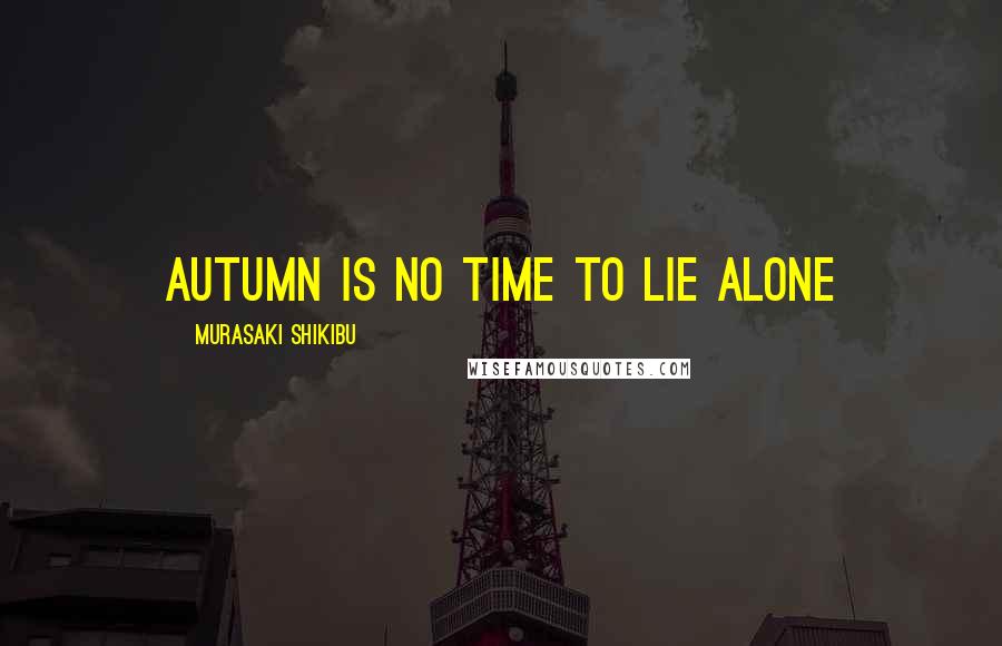 Murasaki Shikibu Quotes: Autumn is no time to lie alone