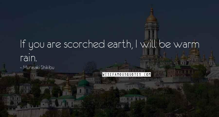 Murasaki Shikibu Quotes: If you are scorched earth, I will be warm rain.
