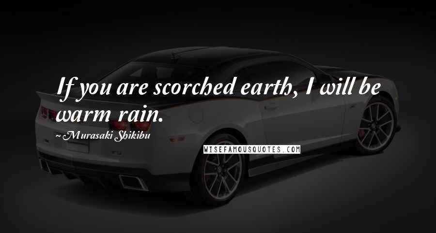 Murasaki Shikibu Quotes: If you are scorched earth, I will be warm rain.