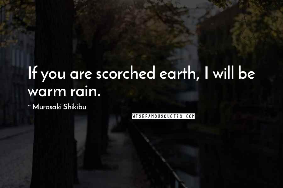 Murasaki Shikibu Quotes: If you are scorched earth, I will be warm rain.