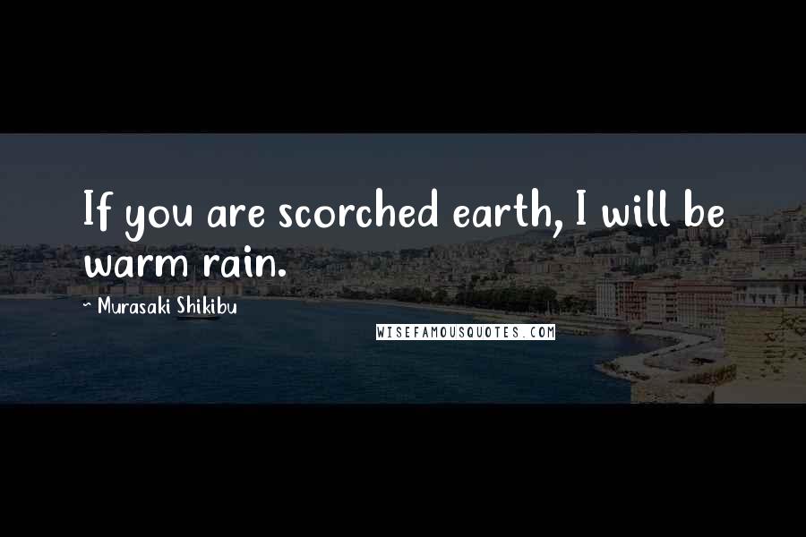 Murasaki Shikibu Quotes: If you are scorched earth, I will be warm rain.