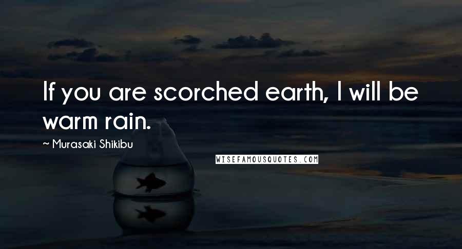 Murasaki Shikibu Quotes: If you are scorched earth, I will be warm rain.