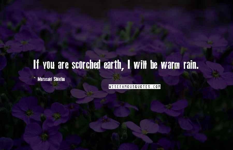 Murasaki Shikibu Quotes: If you are scorched earth, I will be warm rain.