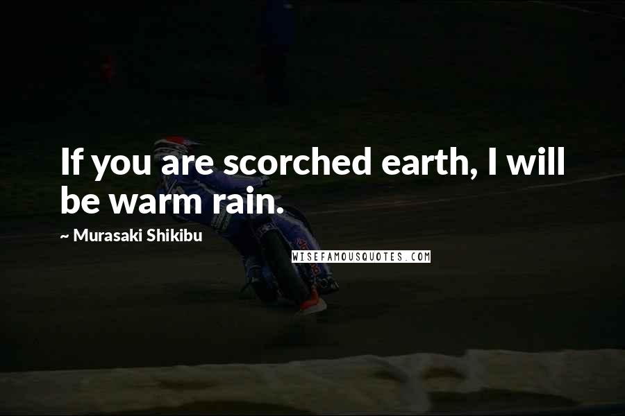 Murasaki Shikibu Quotes: If you are scorched earth, I will be warm rain.