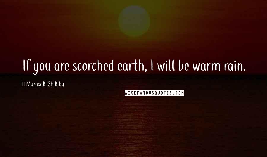 Murasaki Shikibu Quotes: If you are scorched earth, I will be warm rain.