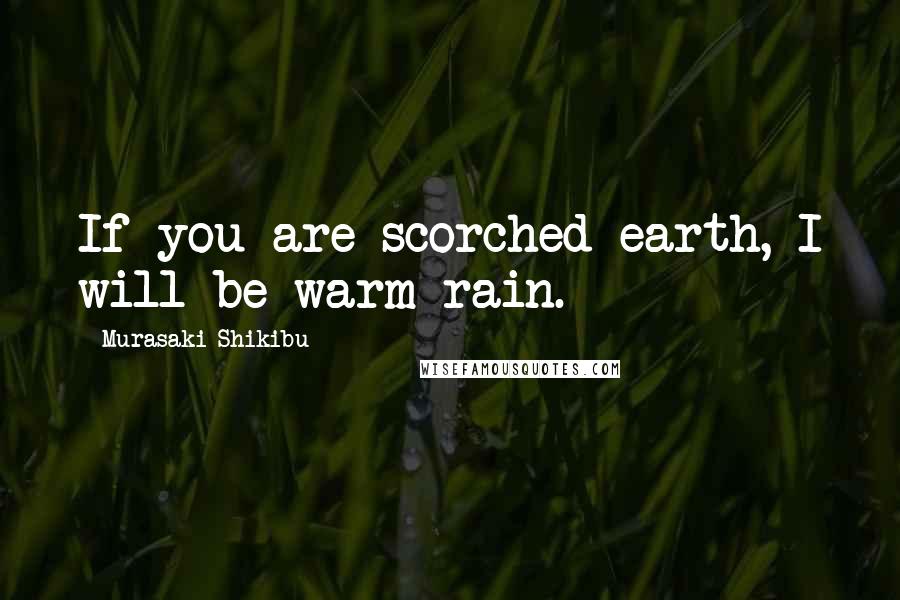 Murasaki Shikibu Quotes: If you are scorched earth, I will be warm rain.