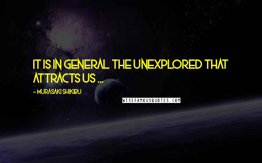 Murasaki Shikibu Quotes: It is in general the unexplored that attracts us ...