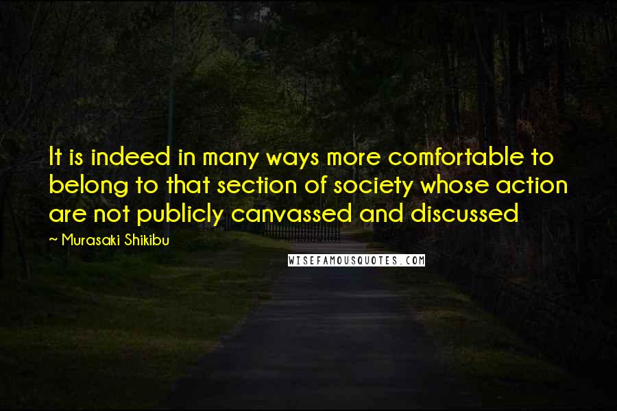 Murasaki Shikibu Quotes: It is indeed in many ways more comfortable to belong to that section of society whose action are not publicly canvassed and discussed