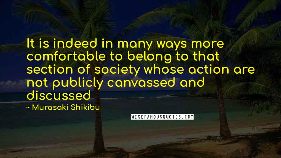 Murasaki Shikibu Quotes: It is indeed in many ways more comfortable to belong to that section of society whose action are not publicly canvassed and discussed