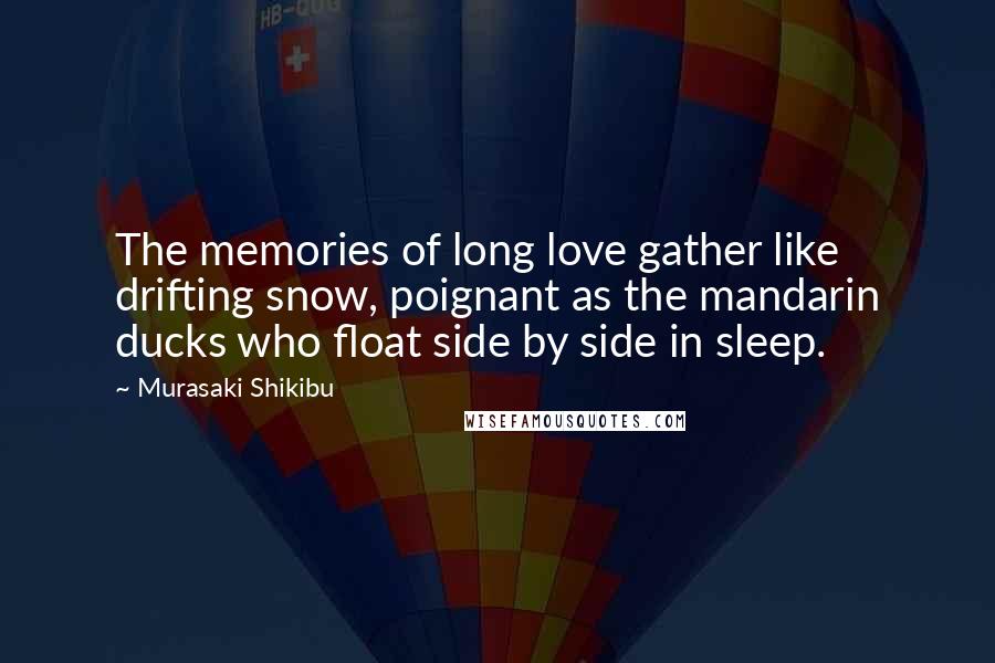 Murasaki Shikibu Quotes: The memories of long love gather like drifting snow, poignant as the mandarin ducks who float side by side in sleep.