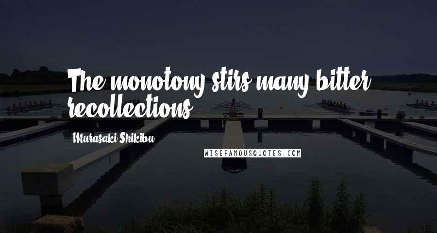 Murasaki Shikibu Quotes: The monotony stirs many bitter recollections