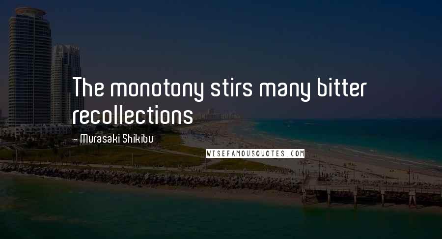 Murasaki Shikibu Quotes: The monotony stirs many bitter recollections