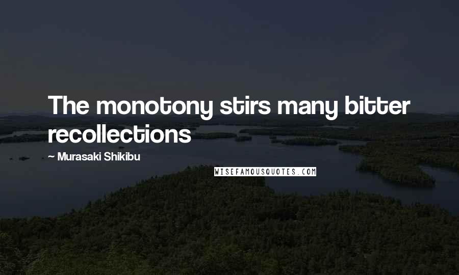 Murasaki Shikibu Quotes: The monotony stirs many bitter recollections