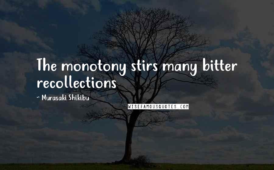 Murasaki Shikibu Quotes: The monotony stirs many bitter recollections