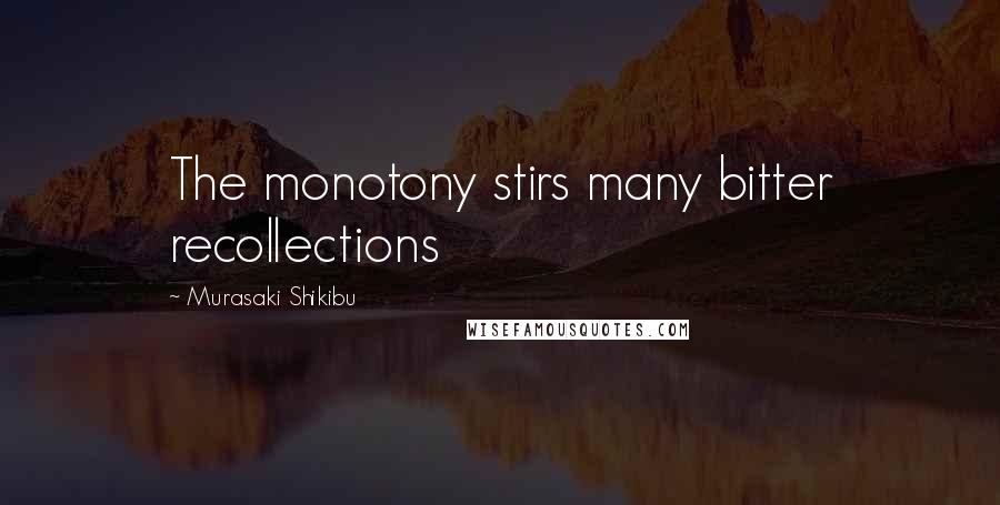 Murasaki Shikibu Quotes: The monotony stirs many bitter recollections