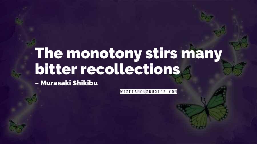 Murasaki Shikibu Quotes: The monotony stirs many bitter recollections