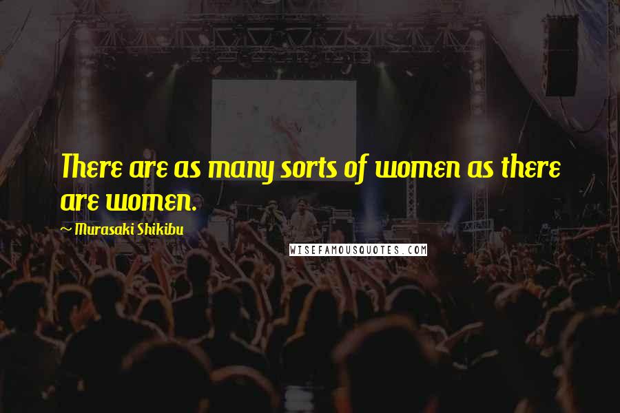 Murasaki Shikibu Quotes: There are as many sorts of women as there are women.