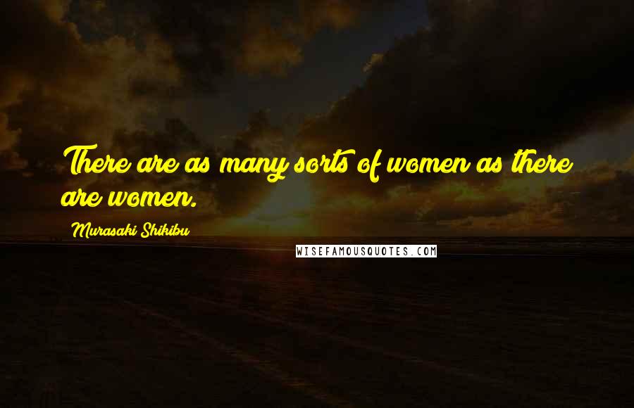 Murasaki Shikibu Quotes: There are as many sorts of women as there are women.