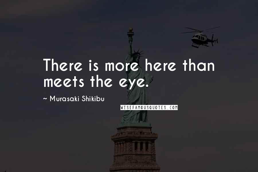 Murasaki Shikibu Quotes: There is more here than meets the eye.