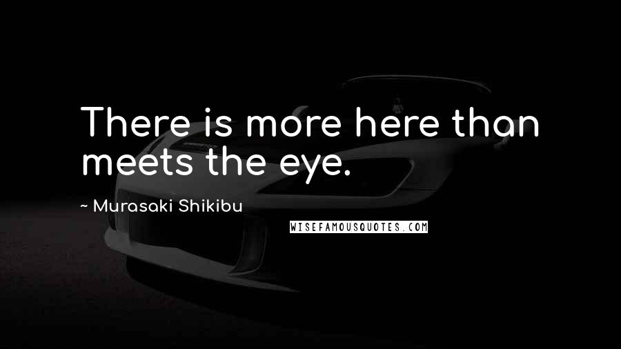 Murasaki Shikibu Quotes: There is more here than meets the eye.