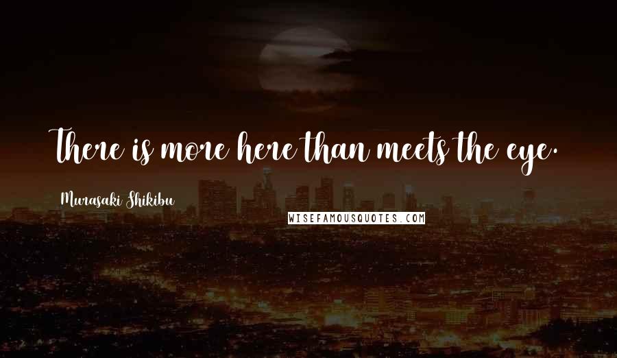 Murasaki Shikibu Quotes: There is more here than meets the eye.