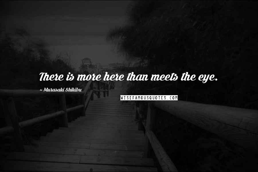 Murasaki Shikibu Quotes: There is more here than meets the eye.