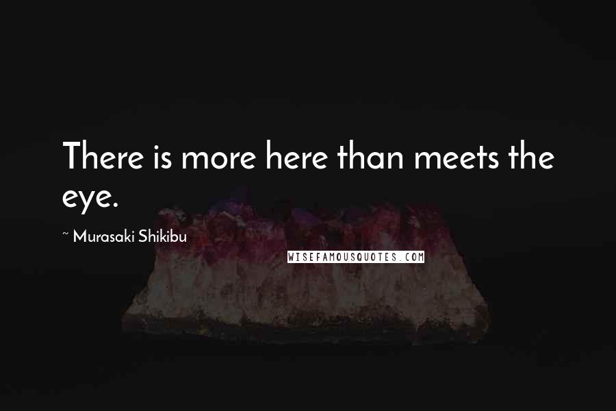 Murasaki Shikibu Quotes: There is more here than meets the eye.